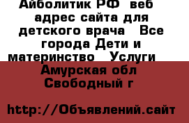 Айболитик.РФ  веб – адрес сайта для детского врача - Все города Дети и материнство » Услуги   . Амурская обл.,Свободный г.